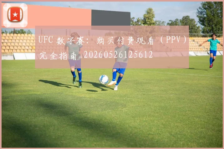 UFC 数字赛:购买付费观看(PPV)完全指南_20260526125612