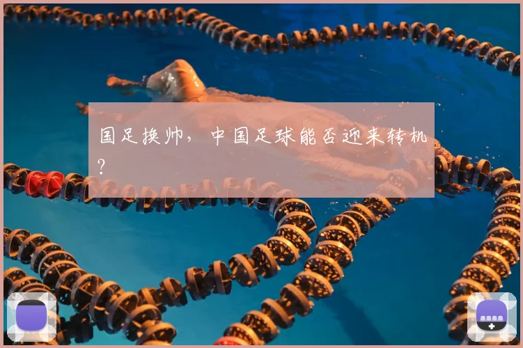 国足换帅,中国足球能否迎来转机?