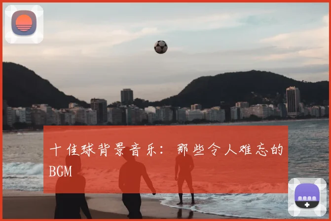 十佳球背景音乐:那些令人难忘的BGM