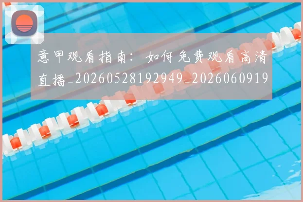 意甲观看指南:如何免费观看高清直播_20260528192949_20260609193710