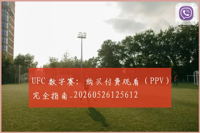 UFC 数字赛:购买付费观看(PPV)完全指南_20260526125612
