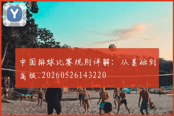 中国排球比赛规则详解：从基础到高级_20260526143220