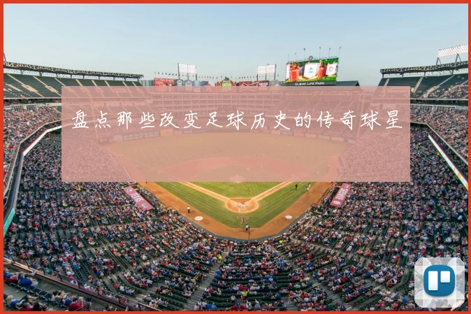盘点那些改变足球历史的传奇球星