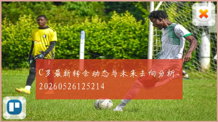 C罗最新转会动态与未来去向分析_20260526125214