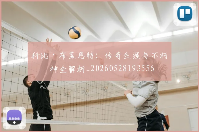 科比·布莱恩特：传奇生涯与不朽精神全解析_20260528193556