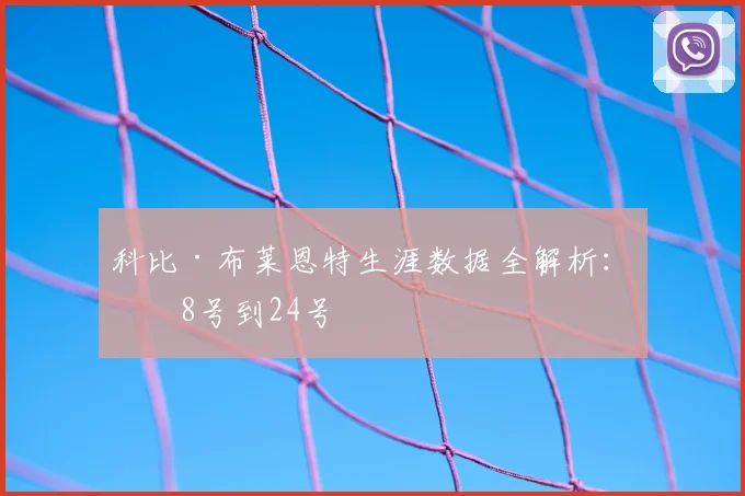 科比·布莱恩特生涯数据全解析：从8号到24号